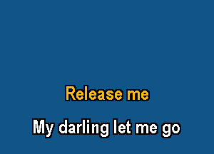 Release me

My darling let me go