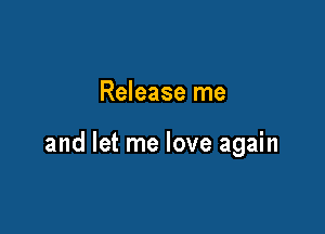 Release me

and let me love again
