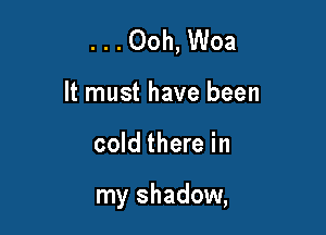 . . . Ooh, Woa
It must have been

cold there in

my shadow,