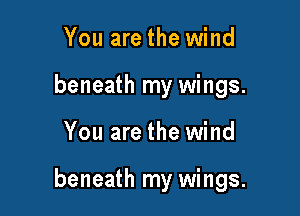 You are the wind
beneath my wings.

You are the wind

beneath my wings.