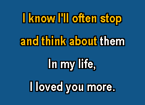 I know I'll often stop

and think about them
In my life,

I loved you more.