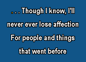 ...Though I know, I'll

never ever lose affection

For people and things

that went before