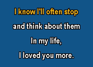 I know I'll often stop

and think about them
In my life,

I loved you more.