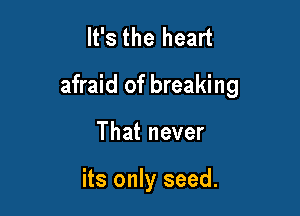 It's the heart

afraid of breaking

That never

its only seed.