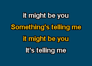 it might be you

Something's telling me

it might be you

It's telling me
