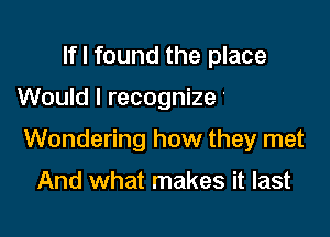 lfl found tI'
All of my life

Wondering how they met

And what makes it last