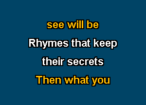 see will be

Rhymes that keep

their secrets

Then what you