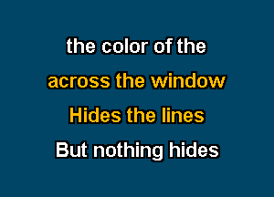 the color of the
across the window

Hides the lines

But nothing hides