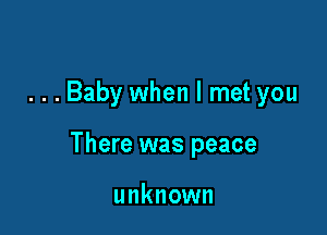 ...Baby when I met you

There was peace

unknown