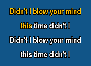 Didn't I blow your mind

this time didn'tl

Didn't I blow your mind

this time didn'tl