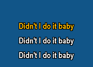 Didn't I do it baby

Didn't I do it baby
Didn't I do it baby