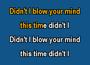 Didn't I blow your mind

this time didn'tl

Didn't I blow your mind

this time didn'tl