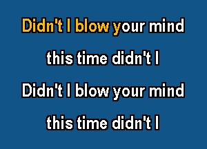 Didn't I blow your mind

this time didn'tl

Didn't I blow your mind

this time didn'tl