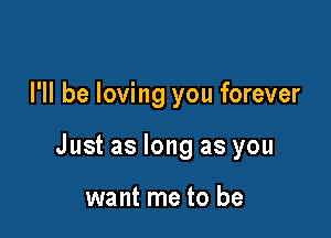 I'll be loving you forever

Just as long as you

want me to be