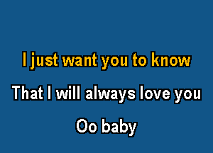 ljust want you to know

That I will always love you

00 baby