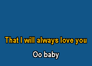 That I will always love you

00 baby