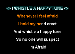 onmnwmo

Whenever I feel afraid
I hold my head erect
And whistle a happy tune
So no one will suspect
I'm Afraid