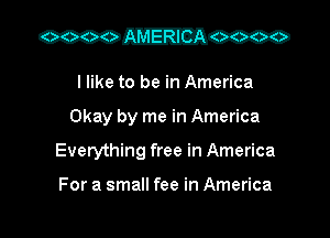 I like to be in America

Okay by me in America

Everything free in America

For a small fee in America