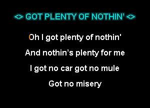 OCETFEWEEE ma. ?0

Oh I got plenty of nothin'
And nothiWs plenty for me

I got no car got no mule

Got no misery l