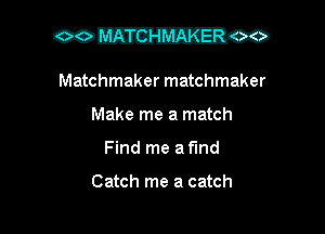 Matchmaker matchmaker
Make me a match
Find me af'lnd

Catch me a catch