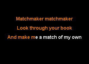 Matchmaker matchmaker

Look through your book

And make me a match of my own