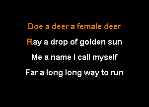Doe a deer a female deer
Ray a drop of golden sun

Me a name I call myself

Far a long long way to run