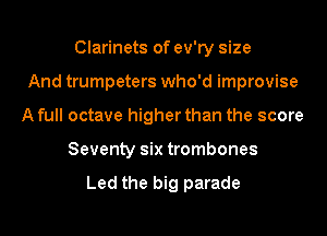 Clarinets of ev'ry size
And trumpeters who'd improvise
A full octave higher than the score
Seventy six trombones

Led the big parade
