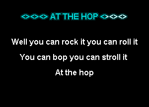 mmmm

Well you can rock it you can roll it
You can bop you can stroll it
At the hop