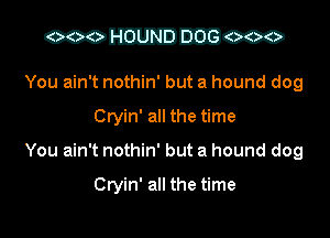 mm-cco

You ain't nothin' but a hound dog
Cryin' all the time
You ain't nothin' but a hound dog

Cryin' all the time