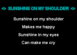 O mammo

Sunshine on my shoulder
Makes me happy
Sunshine in my eyes

Can make me cry