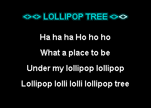 commco

Ha ha ha Ho ho ho
What a place to be
Under my lollipop lollipop

Lollipop lolli lolli lollipop tree