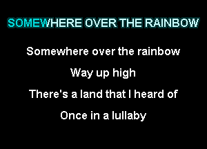 mania LHJU

Somewhere over the rainbow
Way up high
There's a land that I heard of

Once in a lullaby