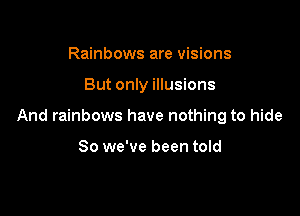 Rainbows are visions

But only illusions

And rainbows have nothing to hide

So we've been told