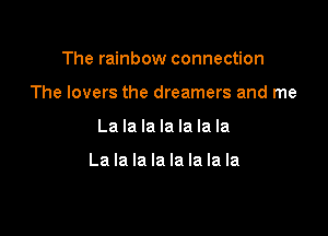 The rainbow connection
The lovers the dreamers and me

La la la la la la la

La la la la la la la la