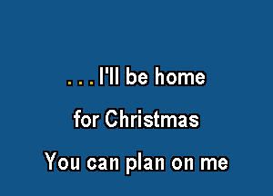 ...l'll be home

for Christmas

You can plan on me