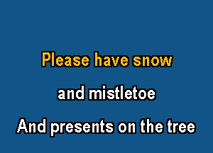 Please have snow

and mistletoe

And presents on the tree