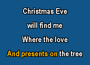 Christmas Eve
will find me

Where the love

And presents on the tree