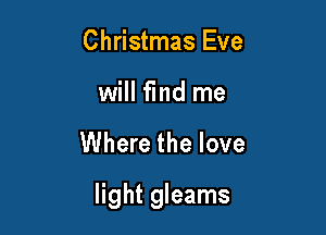 Christmas Eve
will find me

Where the love

light gleams