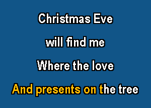 Christmas Eve
will find me

Where the love

And presents on the tree