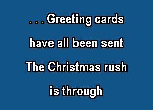 . . . Greeting cards
have all been sent

The Christmas rush

is through