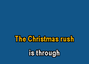 The Christmas rush

is through