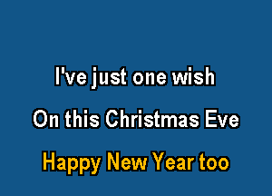 I've just one wish

On this Christmas Eve

Happy New Year too