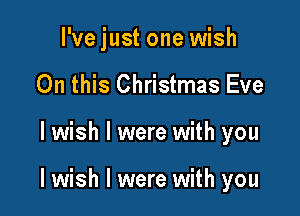 l'vejust one wish

On this Christmas Eve
I wish I were with you

I wish I were with you