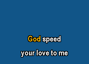 God speed

your love to me