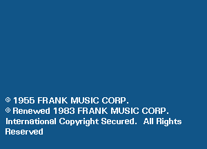 Q 1955 FRANK MUSIC CORP.

Q Renewed 1983 FRANK MUSIC CORP.
lntBrnationel Copwight Secured. All Rights
Reserved