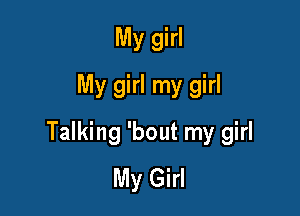 My girl
My girl my girl

Talking 'bout my girl
My Girl