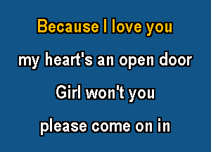 Because I love you

my heart's an open door

Girl won't you

please come on in
