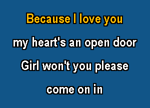 Because I love you

my heart's an open door

Girl won't you please

come on in