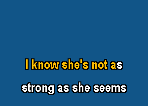 I know she's not as

strong as she seems