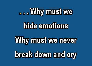 ...Why must we
hide emotions

Why must we never

break down and cry